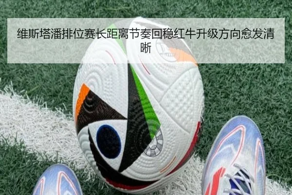 维斯塔潘排位赛长距离节奏回稳红牛升级方向愈发清晰